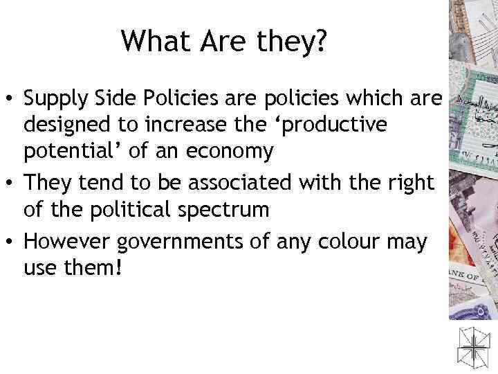 What Are they? • Supply Side Policies are policies which are designed to increase