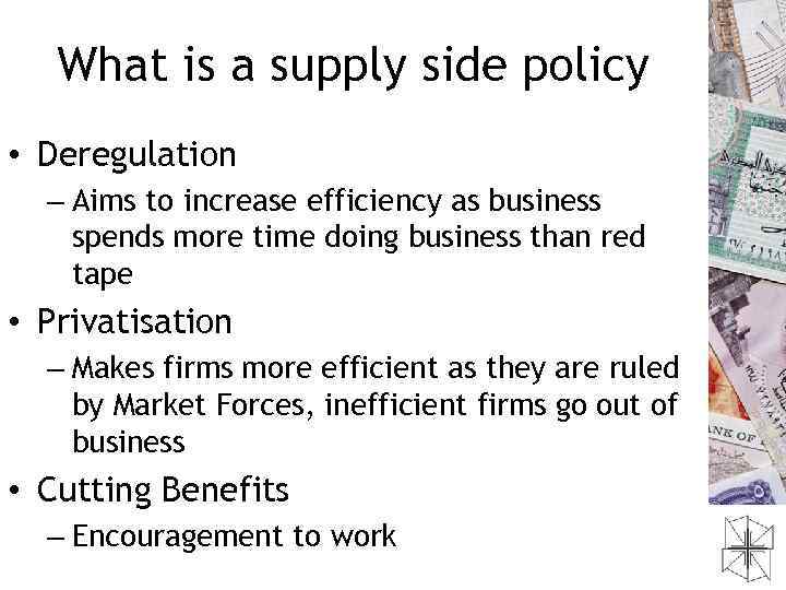 What is a supply side policy • Deregulation – Aims to increase efficiency as