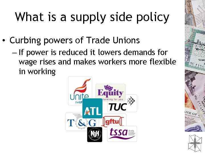 What is a supply side policy • Curbing powers of Trade Unions – If