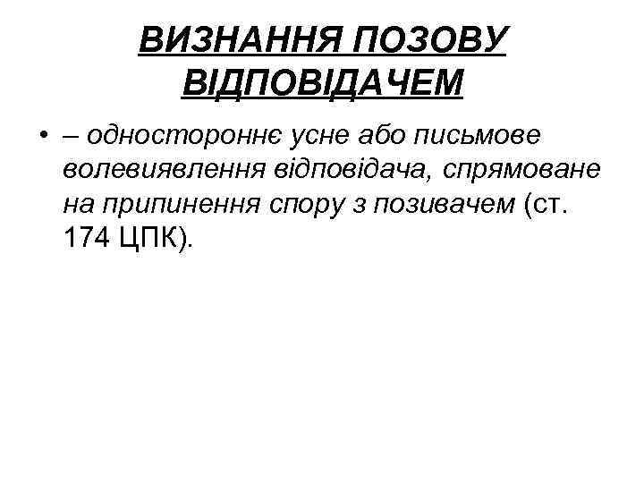 ВИЗНАННЯ ПОЗОВУ ВІДПОВІДАЧЕМ • – одностороннє усне або письмове волевиявлення відповідача, спрямоване на припинення