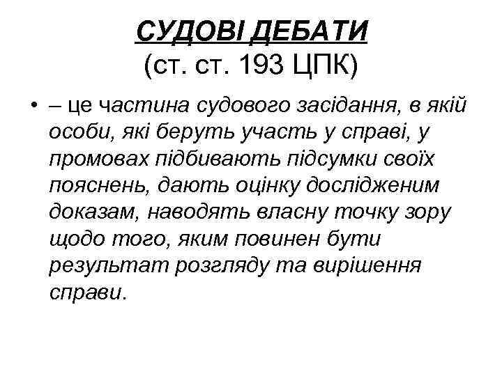 СУДОВІ ДЕБАТИ (ст. 193 ЦПК) • – це частина судового засідання, в якій особи,