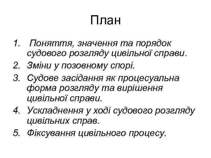 План 1. Поняття, значення та порядок судового розгляду цивільної справи. 2. Зміни у позовному