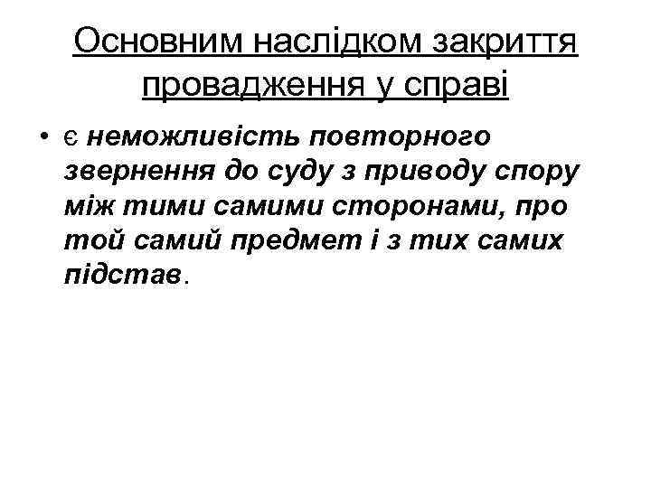 Основним наслідком закриття провадження у справі • є неможливість повторного звернення до суду з