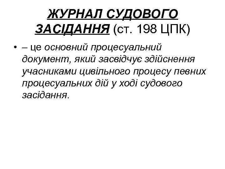 ЖУРНАЛ СУДОВОГО ЗАСІДАННЯ (ст. 198 ЦПК) • – це основний процесуальний документ, який засвідчує