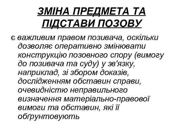 ЗМІНА ПРЕДМЕТА ТА ПІДСТАВИ ПОЗОВУ є важливим правом позивача, оскільки дозволяє оперативно змінювати конструкцію