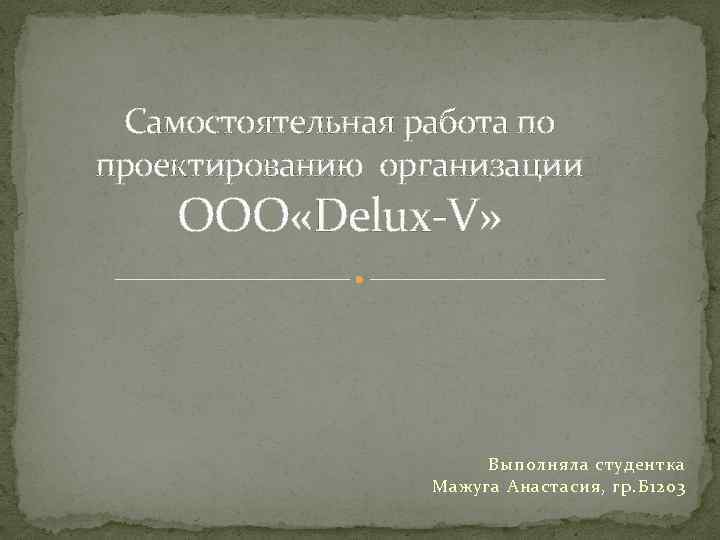 Самостоятельная работа по проектированию организации ООО «Delux-V» Выполняла студентка Мажуга Анастасия, гр. Б 1203