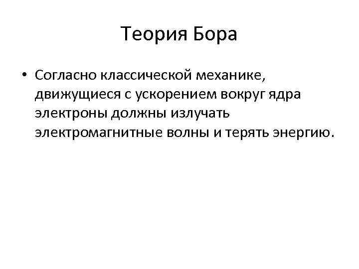 Теория Бора • Согласно классической механике, движущиеся с ускорением вокруг ядра электроны должны излучать