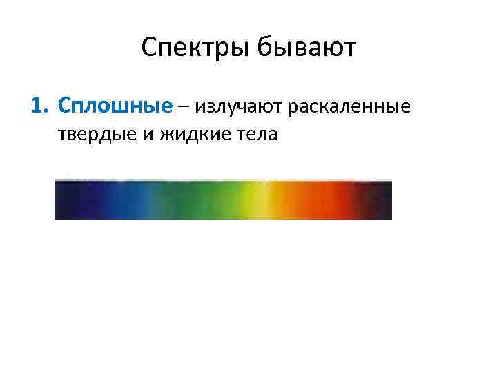 Спектры бывают 1. Сплошные – излучают раскаленные твердые и жидкие тела 