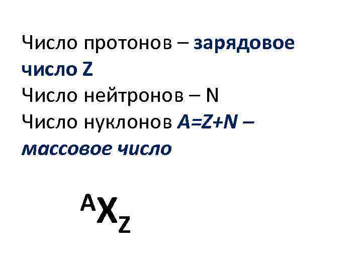 Число протонов – зарядовое число Z Число нейтронов – N Число нуклонов A=Z+N –