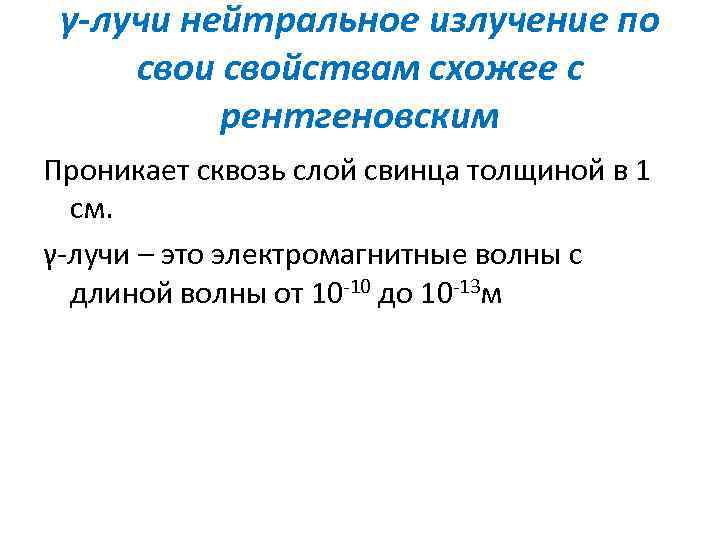 γ-лучи нейтральное излучение по свои свойствам схожее с рентгеновским Проникает сквозь слой свинца толщиной