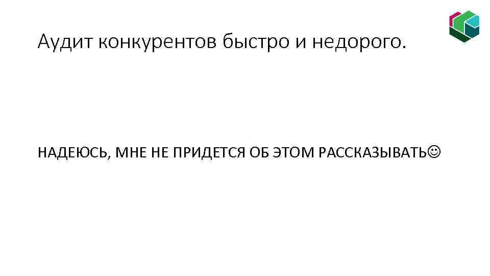 Аудит конкурентов быстро и недорого. НАДЕЮСЬ, МНЕ НЕ ПРИДЕТСЯ ОБ ЭТОМ РАССКАЗЫВАТЬ 