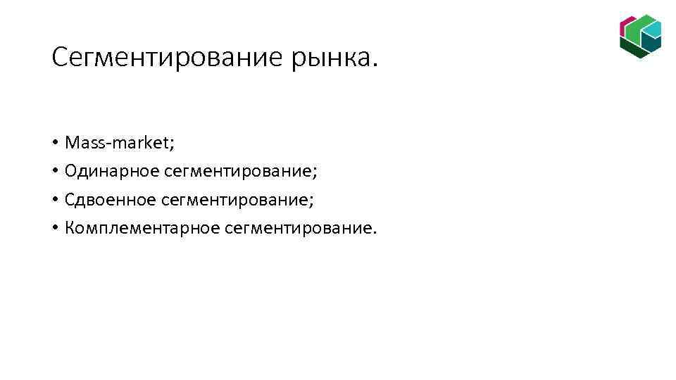 Сегментирование рынка. • Mass-market; • Одинарное сегментирование; • Сдвоенное сегментирование; • Комплементарное сегментирование. 