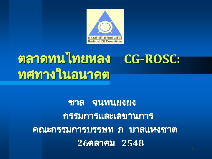 ตลาดทนไทยหลง CG-ROSC: ทศทางในอนาคต ชาล จนทนยงยง กรรมการและเลขานการ คณะกรรมการบรรษท ภ บาลแหงชาต 26ตลาคม 2548 1 