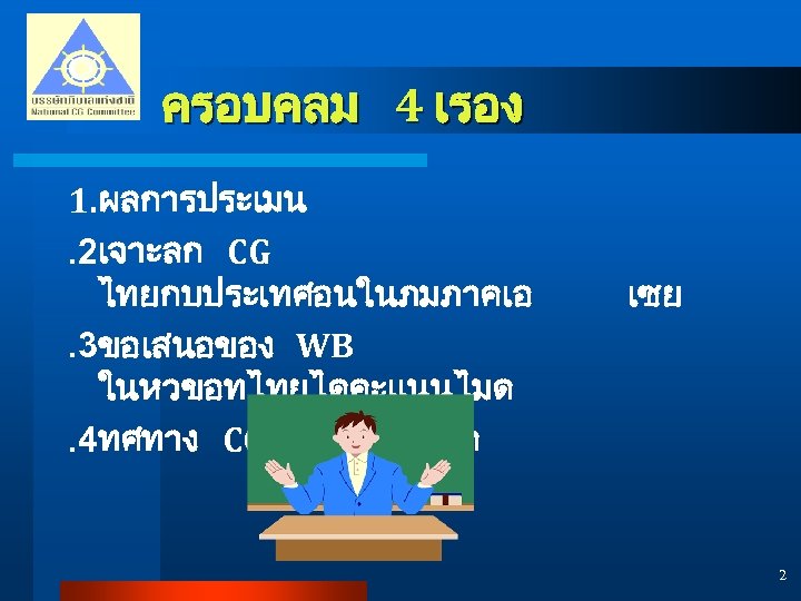 ครอบคลม 4 เรอง 1. ผลการประเมน. 2เจาะลก CG ไทยกบประเทศอนในภมภาคเอ. 3ขอเสนอของ WB ในหวขอทไทยไดคะแนนไมด. 4ทศทาง CG ไทยในอนาคต