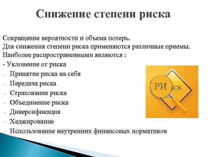 Снижение степени риска Сокращение вероятности и объема потерь. Для снижения степени риска применяются различные