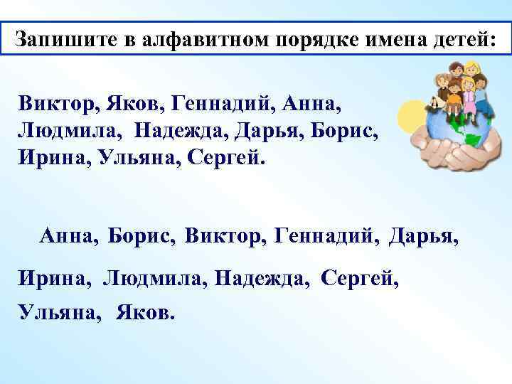 Запишите в алфавитном порядке имена детей: Виктор, Яков, Геннадий, Анна, Людмила, Надежда, Дарья, Борис,