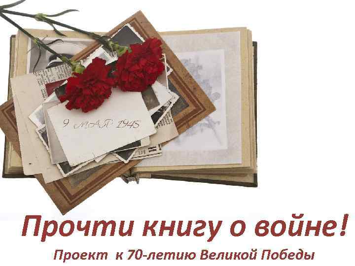 Прочти книгу о войне! Проект к 70 -летию Великой Победы 