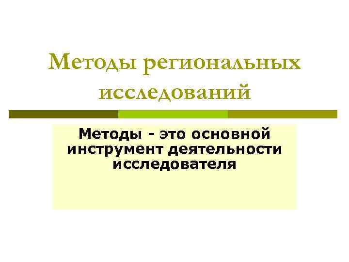 Методы региональных исследований Методы - это основной инструмент деятельности исследователя 