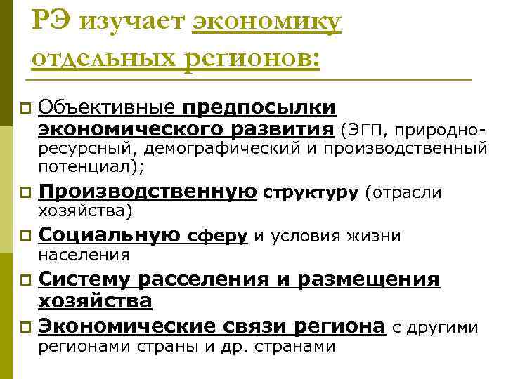 РЭ изучает экономику отдельных регионов: p Объективные предпосылки экономического развития (ЭГП, природно- ресурсный, демографический