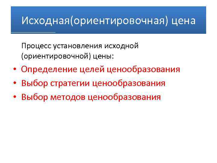 Исходная(ориентировочная) цена Процесс установления исходной (ориентировочной) цены: • Определение целей ценообразования • Выбор стратегии