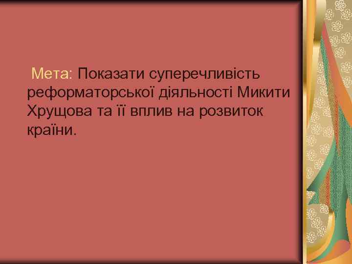  Мета: Показати суперечливість реформаторської діяльності Микити Хрущова та її вплив на розвиток країни.