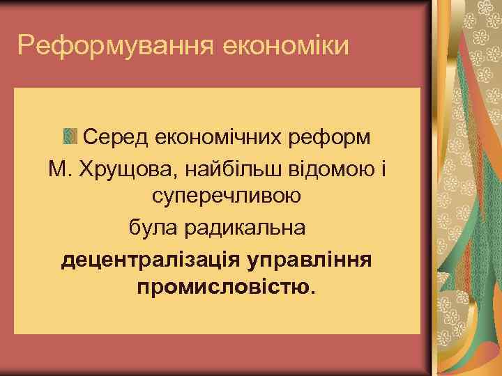 Реформування економіки Серед економічних реформ М. Хрущова, найбільш відомою і суперечливою була радикальна децентралізація