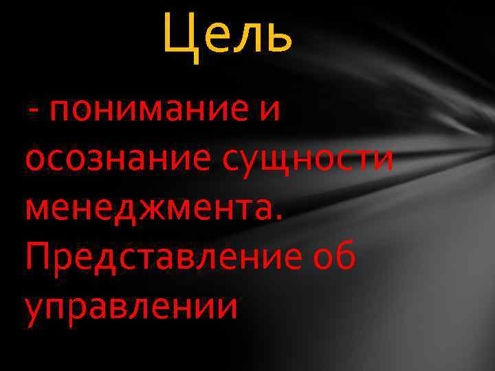 Цель - понимание и осознание сущности менеджмента. Представление об управлении 