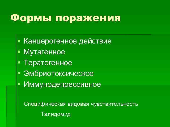 Формы поражения § § § Канцерогенное действие Мутагенное Тератогенное Эмбриотоксическое Иммунодепрессивное Специфическая видовая чувствительность