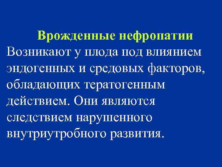 Врожденные нефропатии Возникают у плода под влиянием эндогенных и средовых факторов, обладающих тератогенным действием.
