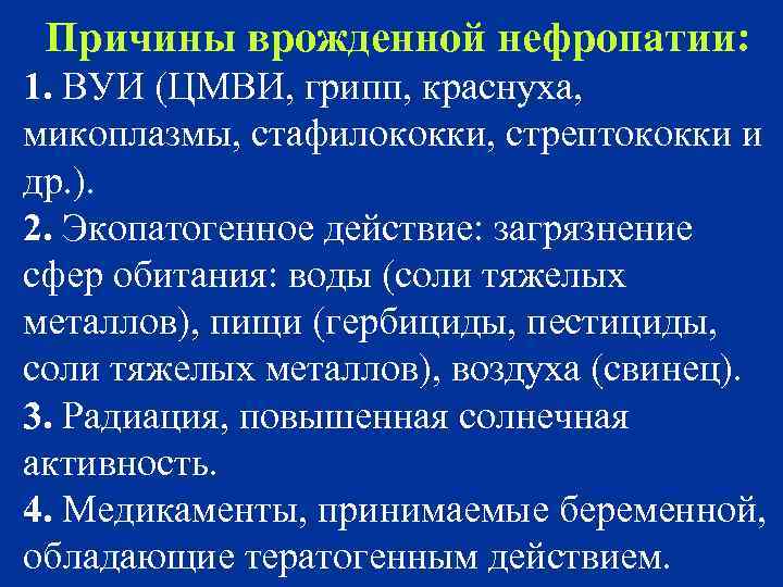 Причины врожденной нефропатии: 1. ВУИ (ЦМВИ, грипп, краснуха, микоплазмы, стафилококки, стрептококки и др. ).