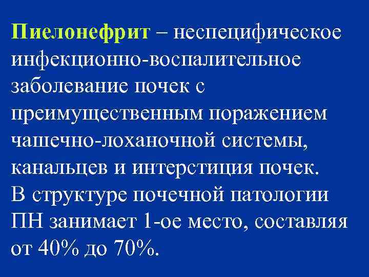 Пиелонефрит – неспецифическое инфекционно-воспалительное заболевание почек с преимущественным поражением чашечно-лоханочной системы, канальцев и интерстиция