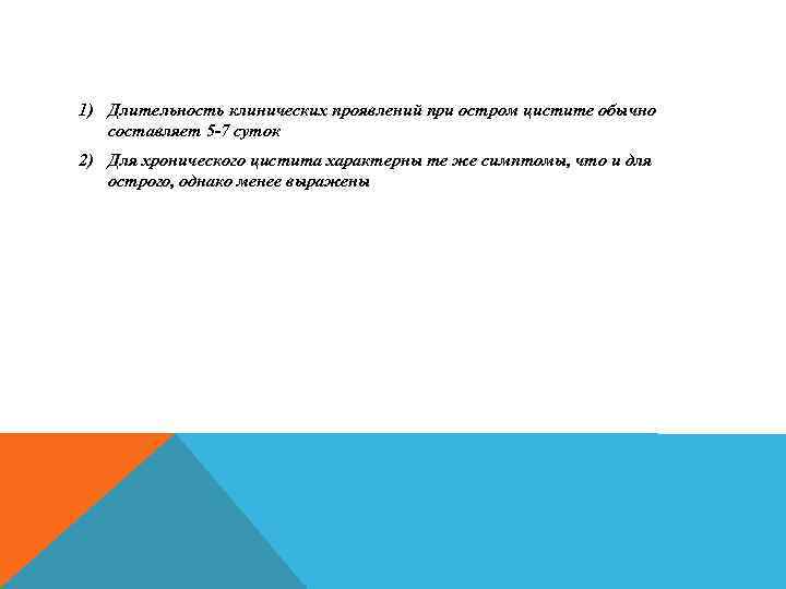 1) Длительность клинических проявлений при остром цистите обычно составляет 5 -7 суток 2) Для