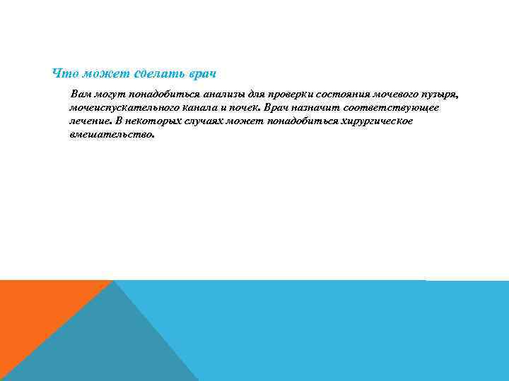 Что может сделать врач Вам могут понадобиться анализы для проверки состояния мочевого пузыря, мочеиспускательного