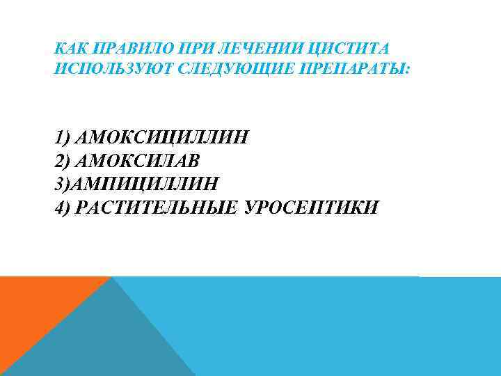 КАК ПРАВИЛО ПРИ ЛЕЧЕНИИ ЦИСТИТА ИСПОЛЬЗУЮТ СЛЕДУЮЩИЕ ПРЕПАРАТЫ: 1) АМОКСИЦИЛЛИН 2) АМОКСИЛАВ 3)АМПИЦИЛЛИН 4)