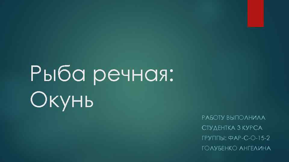 Рыба речная: Окунь РАБОТУ ВЫПОЛНИЛА СТУДЕНТКА 3 КУРСА ГРУППЫ: ФАР-С-О-15 -2 ГОЛУБЕНКО АНГЕЛИНА 