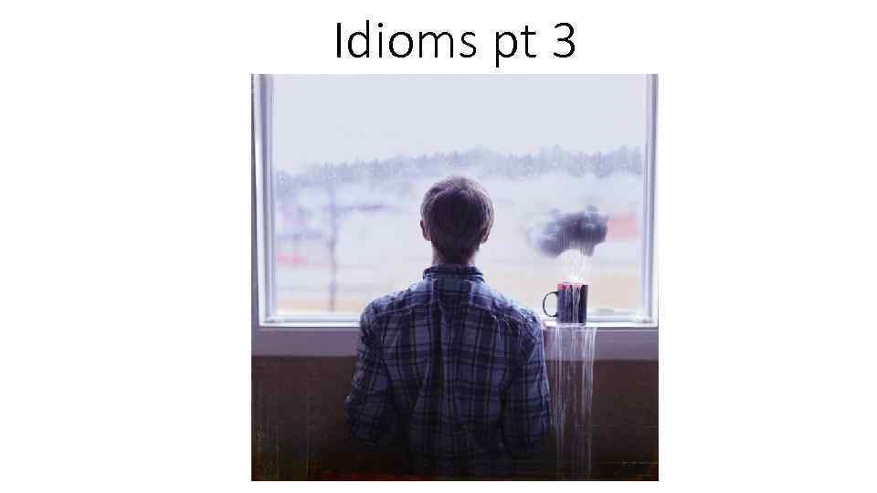 Idioms pt 3 