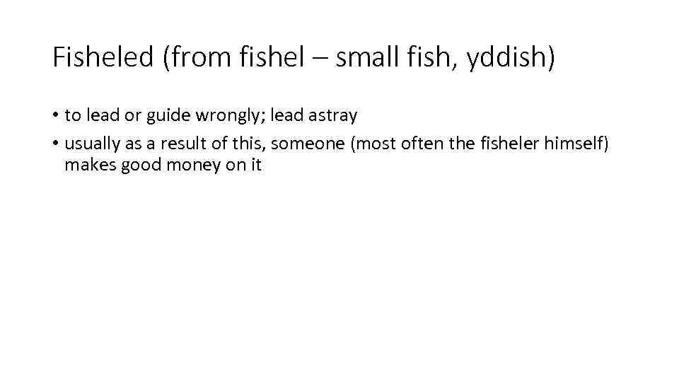 Fisheled (from fishel – small fish, yddish) • to lead or guide wrongly; lead