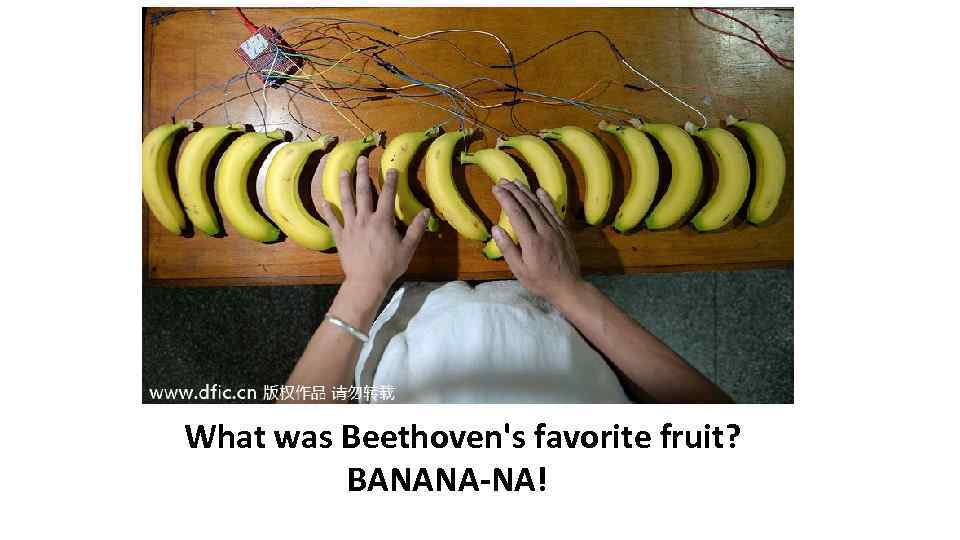 What was Beethoven's favorite fruit? BANANA-NA! 