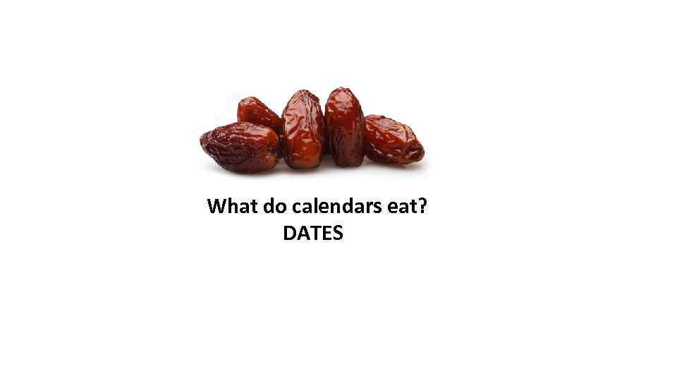 What do calendars eat? DATES 