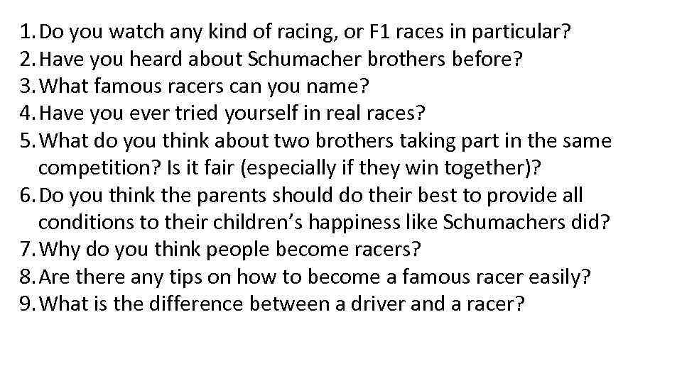 1. Do you watch any kind of racing, or F 1 races in particular?