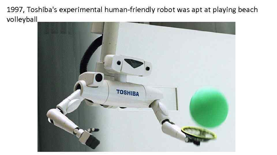 1997, Toshiba's experimental human-friendly robot was apt at playing beach volleyball 