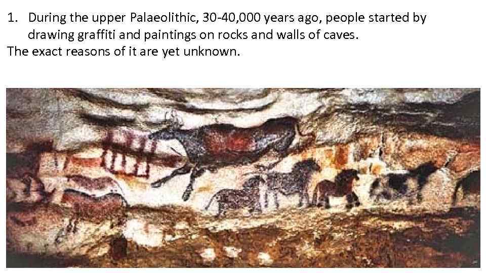 1. During the upper Palaeolithic, 30 -40, 000 years ago, people started by drawing