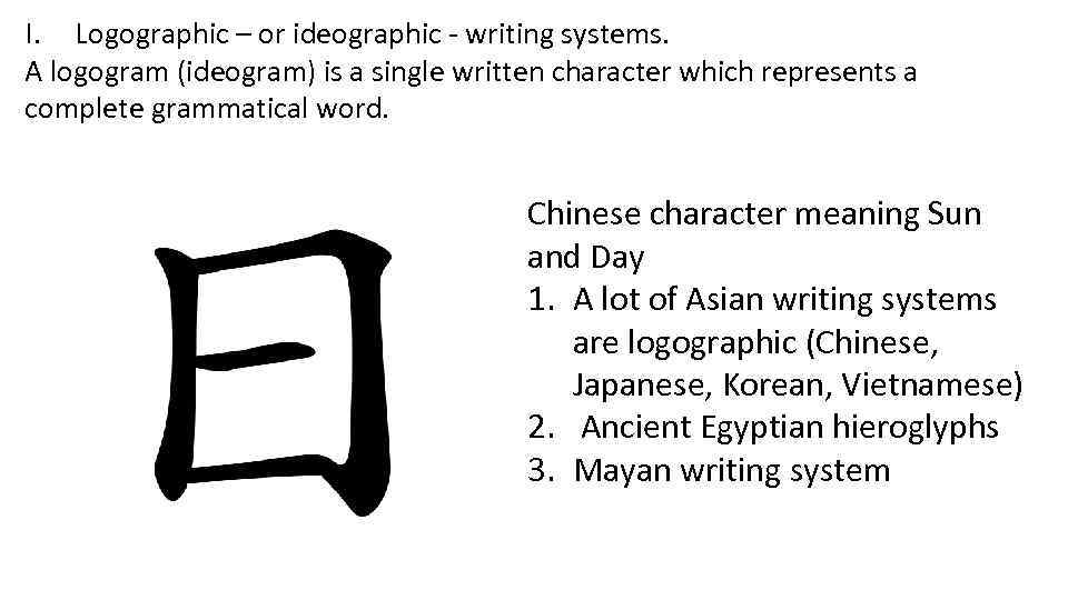 I. Logographic – or ideographic - writing systems. A logogram (ideogram) is a single