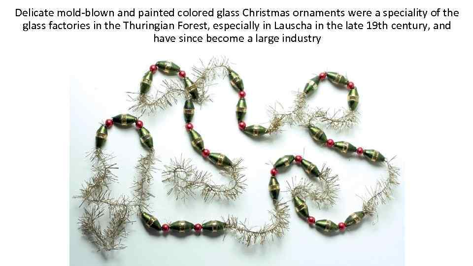 Delicate mold-blown and painted colored glass Christmas ornaments were a speciality of the glass