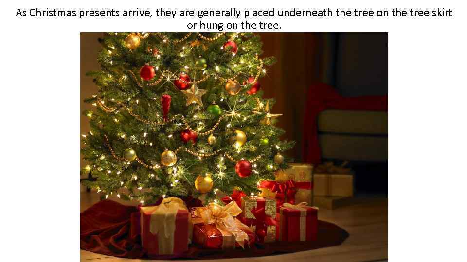 As Christmas presents arrive, they are generally placed underneath the tree on the tree