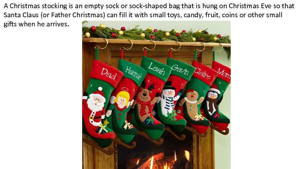 A Christmas stocking is an empty sock or sock-shaped bag that is hung on
