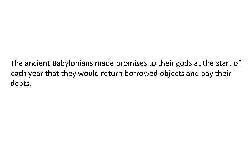 The ancient Babylonians made promises to their gods at the start of each year