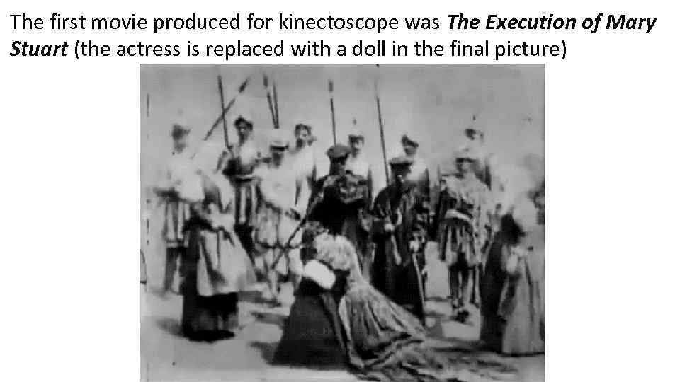 The first movie produced for kinectoscope was The Execution of Mary Stuart (the actress