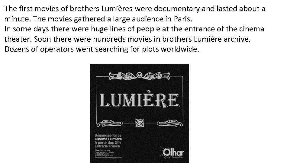 The first movies of brothers Lumières were documentary and lasted about a minute. The