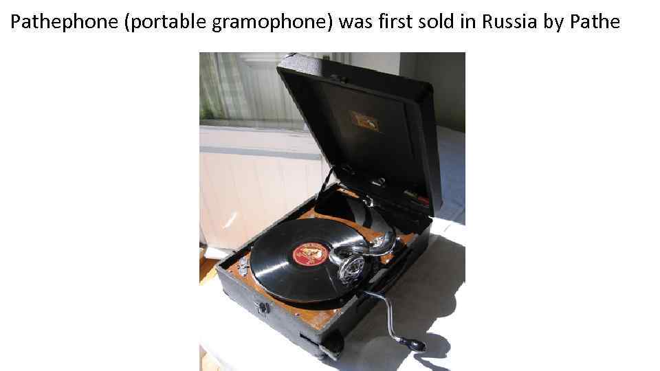 Pathephone (portable gramophone) was first sold in Russia by Pathe 